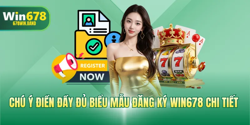 Chú ý điền đầy đủ biểu mẫu đăng ký WIN678 chi tiết