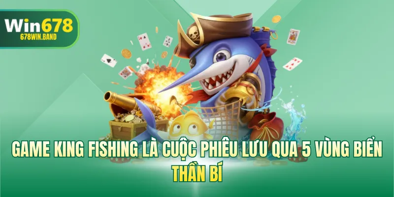 Game King Fishing là cuộc phiêu lưu qua 5 vùng biển thần bí